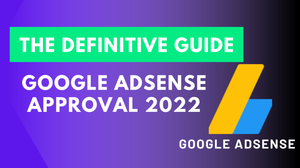 Google AdSense Approval : The Definitive Guide 2022