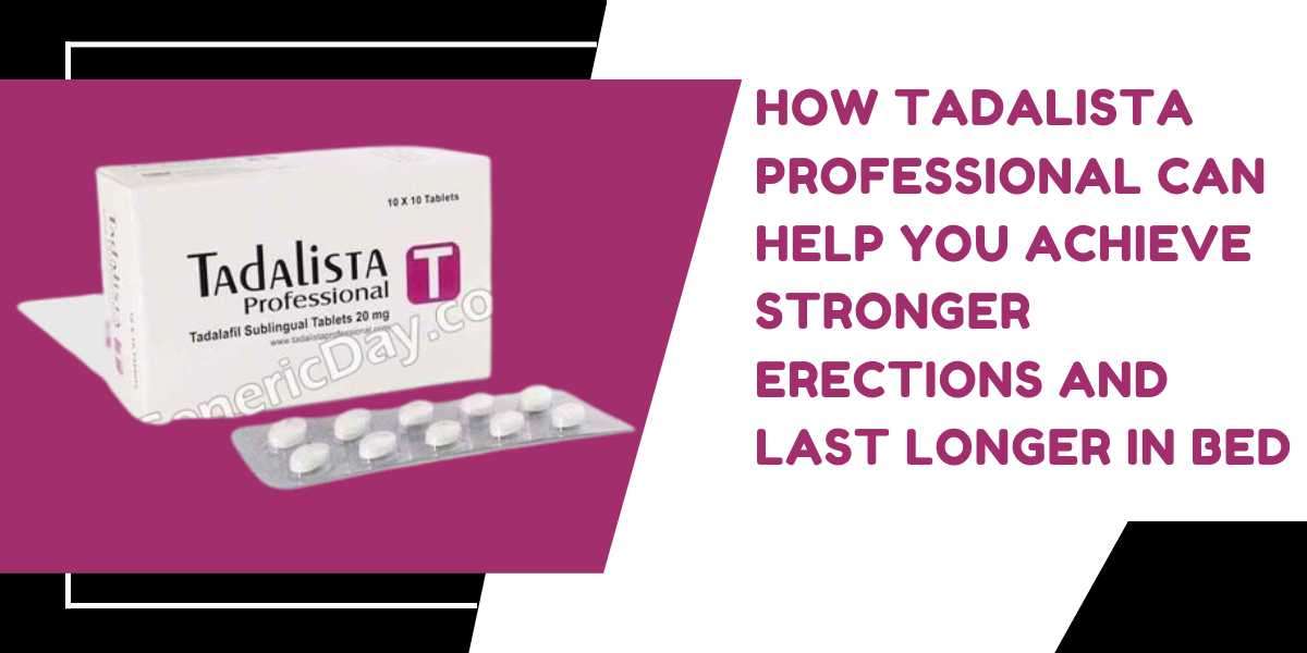 How Tadalista Professional Can Help You Achieve Stronger Erections and Last Longer In Bed